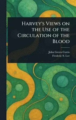John Green Curtis, Frederic S (Frederic Schiller) Lee - Harvey's Views on the Use of the Circulation of the Blood, Inbunden. Tillgänglighet: Lägg i varukorg