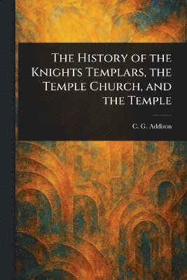 C G (Charles Greenstreet) Addison - History of the Knights Templars, the Temple Church, and the Temple, Häftad. Tillgänglighet: Lägg i varukorg