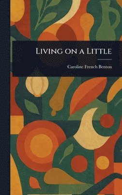 Caroline French Benton - Living on a Little, Inbunden. Tillgänglighet: Lägg i varukorg