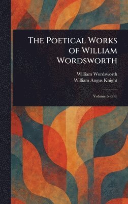 William Wordsworth, William Angus Knight - Poetical Works of William Wordsworth, Inbunden