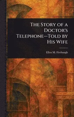 Ellen M Firebaugh - Story of a Doctor's Telephone-Told by His Wife, Inbunden. Tillgänglighet: Lägg i varukorg