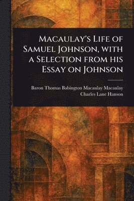Macaulay's Life of Samuel Johnson, With a Selection From His Essay on Johnson