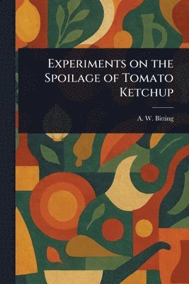 A W (Arvill Wayne) Bitting - Experiments on the Spoilage of Tomato Ketchup, Häftad. Tillgänglighet: Lägg i varukorg