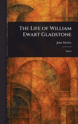 John Morley - Life of William Ewart Gladstone, Inbunden