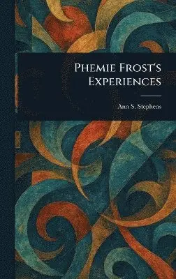 Ann S (Ann Sophia) Stephens - Phemie Frost's Experiences, Inbunden. Tillgänglighet: Lägg i varukorg
