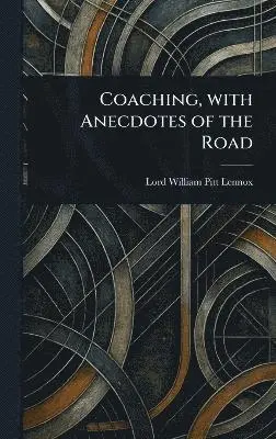 William Pitt Lord Lennox - Coaching, With Anecdotes of the Road, Inbunden. Tillgänglighet: Lägg i varukorg