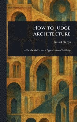 Russell Sturgis - How to Judge Architecture, Inbunden. Tillgänglighet: Lägg i varukorg