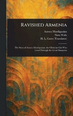 Aurora Mardiganian, Nora Waln, H L (Henry Leyford) Gates - Ravished Armenia, Inbunden