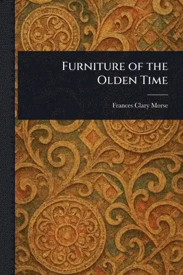 Frances Clary Morse - Furniture of the Olden Time, Häftad. Tillgänglighet: Lägg i varukorg