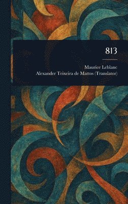 Maurice LeBlanc, Alexander Teixeira De Mattos - 813, Inbunden