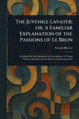George Brewer - Juvenile Lavater; or, A Familiar Explanation of the Passions of Le Brun, Häftad