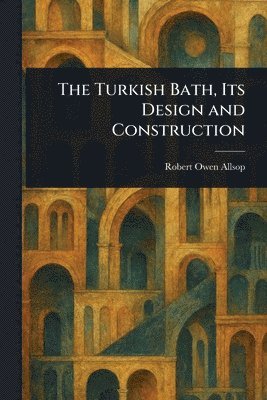 Robert Owen Allsop - Turkish Bath, Its Design and Construction, Häftad. Tillgänglighet: Lägg i varukorg