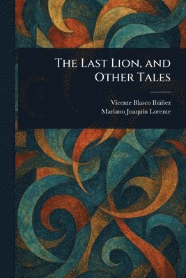 Vicente Blasco Ibáñez, Mariano Joaquín Lorente - Last Lion, and Other Tales, Häftad