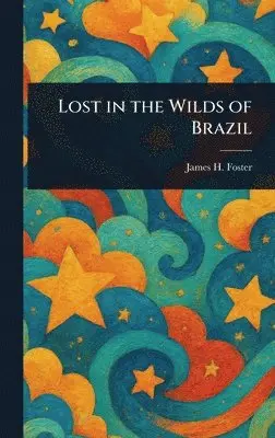 James H Foster - Lost in the Wilds of Brazil, Inbunden. Tillgänglighet: Lägg i varukorg