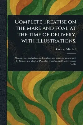 Complete Treatise on the Mare and Foal at the Time of Delivery, With Illustrations.