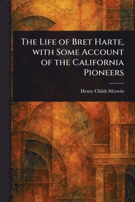 Henry Childs Merwin - Life of Bret Harte, With Some Account of the California Pioneers, Häftad