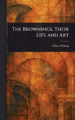 Lilian Whiting - Brownings, Their Life and Art, Inbunden