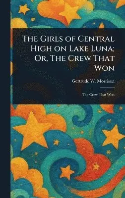 Gertrude W Morrison - Girls of Central High on Lake Luna; Or, The Crew That Won, Inbunden. Tillgänglighet: Lägg i varukorg