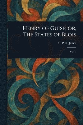 Henry of Guise; or, The States of Blois