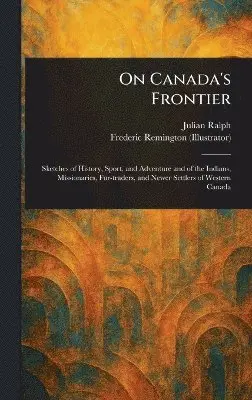Julian Ralph, Frederic Remington - On Canada's Frontier, Inbunden. Tillgänglighet: Lägg i varukorg