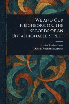 Harriet Beecher Stowe, Alfred Fredericks - We and Our Neighbors; or, The Records of an Unfashionable Street, Häftad. Tillgänglighet: Lägg i varukorg