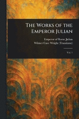 Emperor of Rome Julian, Wilmer Cave Wright - Works of the Emperor Julian, Häftad