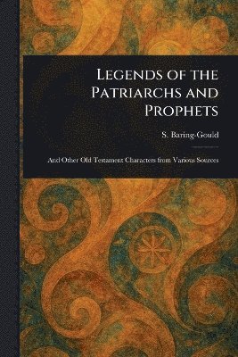 S (Sabine) Baring-Gould - Legends of the Patriarchs and Prophets, Häftad