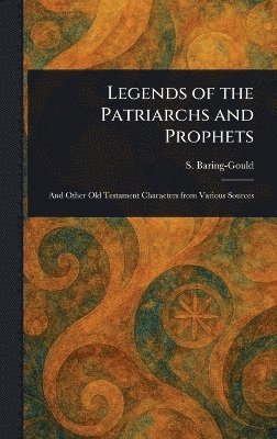 S (Sabine) Baring-Gould - Legends of the Patriarchs and Prophets, Inbunden
