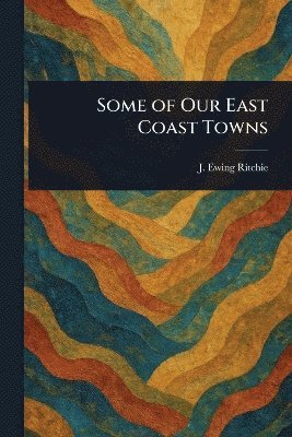 J Ewing (James Ewing) Ritchie - Some of Our East Coast Towns, Häftad. Tillgänglighet: Lägg i varukorg