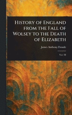 James Anthony Froude - History of England From the Fall of Wolsey to the Death of Elizabeth, Inbunden