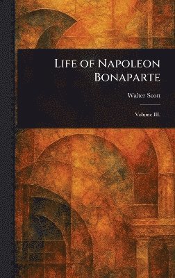 Walter Scott - Life of Napoleon Bonaparte, Inbunden