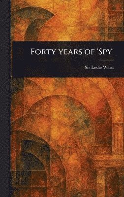 Leslie Ward - Forty Years of 'Spy', Inbunden. Tillgänglighet: Lägg i varukorg