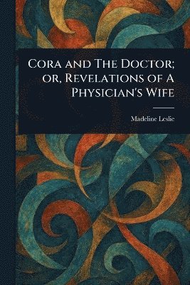Madeline Leslie - Cora and The Doctor; or, Revelations of A Physician's Wife, Häftad. Tillgänglighet: Lägg i varukorg