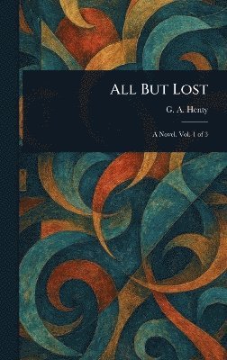 G a (George Alfred) Henty - All But Lost, Inbunden