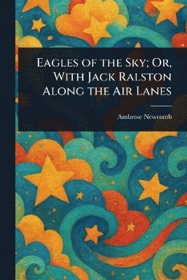 Ambrose Newcomb - Eagles of the Sky; Or, With Jack Ralston Along the Air Lanes, Häftad. Tillgänglighet: Lägg i varukorg