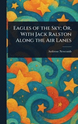 Ambrose Newcomb - Eagles of the Sky; Or, With Jack Ralston Along the Air Lanes, Inbunden. Tillgänglighet: Lägg i varukorg
