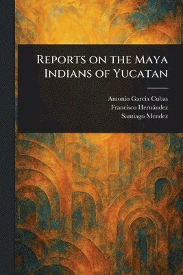 Antonio García Cubas, Francisco Hernández, Santiago Mendez - Reports on the Maya Indians of Yucatan, Häftad. Tillgänglighet: Lägg i varukorg