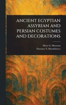 Mary G (Mary Galway) Houston, Florence S Hornblower - Ancient Egyptian Assyrian and Persian Costumes and Decorations, Inbunden. Tillgänglighet: Lägg i varukorg