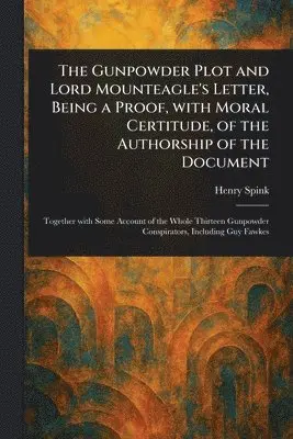 Gunpowder Plot and Lord Mounteagle's Letter, Being a Proof, With Moral Certitude, of the Authorship of the Document