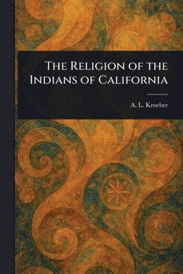 A L (Alfred Louis) Kroeber - Religion of the Indians of California, Häftad