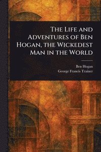 Life and Adventures of Ben Hogan, the Wickedest Man in the World
