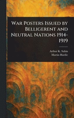 Arthur K (Arthur Knowles) Sabin, Martin Hardie - War Posters Issued by Belligerent and Neutral Nations 1914-1919, Inbunden. Tillgänglighet: Lägg i varukorg