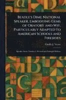 Beadle's Dime National Speaker, Embodying Gems of Oratory and Wit, Particularly Adapted to American Schools and Firesides