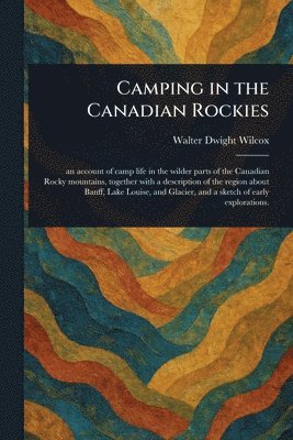 Walter Dwight Wilcox - Camping in the Canadian Rockies, Häftad. Tillgänglighet: Lägg i varukorg