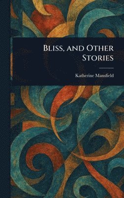 Katherine Mansfield - Bliss, and Other Stories, Inbunden