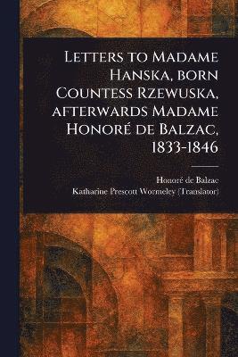Letters to Madame Hanska, Born Countess Rzewuska, Afterwards Madame Honoré De Balzac, 1833-1846