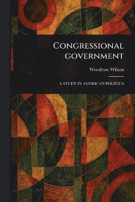 Woodrow Wilson - Congressional Government, Häftad