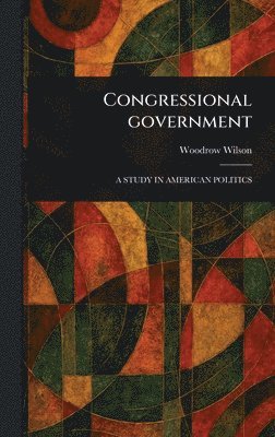 Woodrow Wilson - Congressional Government, Inbunden
