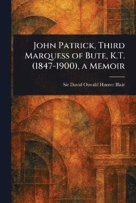 David Oswald Hunter Blair - John Patrick, Third Marquess of Bute, K.T. (1847-1900), a Memoir, Häftad