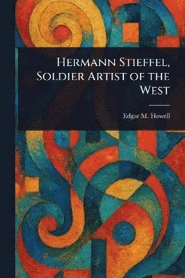 Edgar M Howell - Hermann Stieffel, Soldier Artist of the West, Häftad. Tillgänglighet: Lägg i varukorg